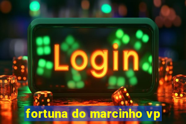 fortuna do marcinho vp